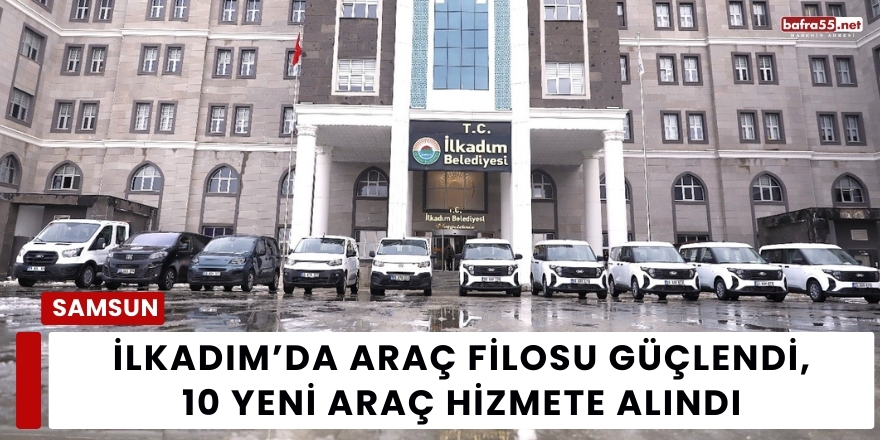 İlkadım’da Araç Filosu Güçlendi, 10 Yeni Araç Hizmete Alındı