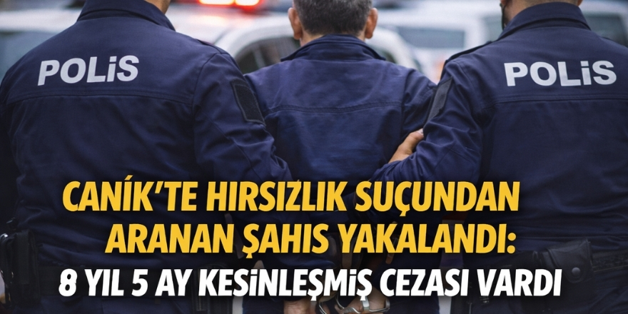 Canik’te Hırsızlık Suçundan Aranan Şahıs Yakalandı: 8 Yıl 5 Ay Kesinleşmiş Cezası Vardı
