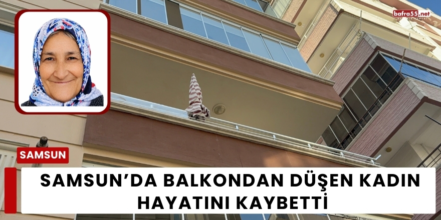 Samsun’da Balkondan Düşen Kadın Hayatını Kaybetti