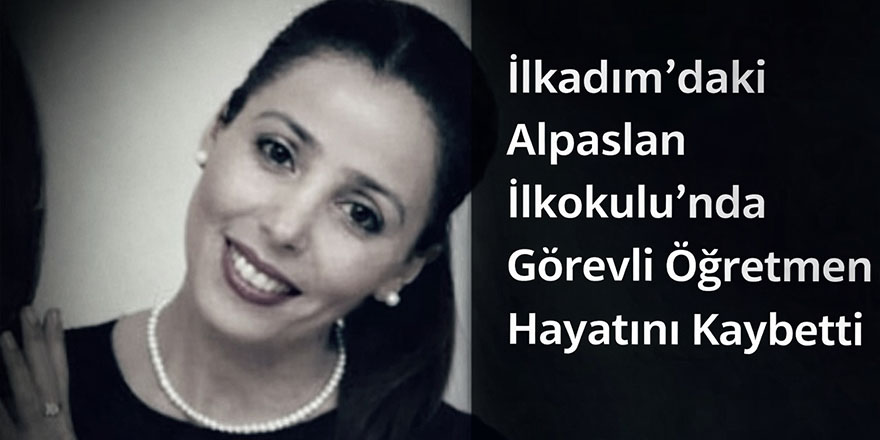 İlkadım’daki Alpaslan İlkokulu’nda Görevli Öğretmen Hayatını Kaybetti