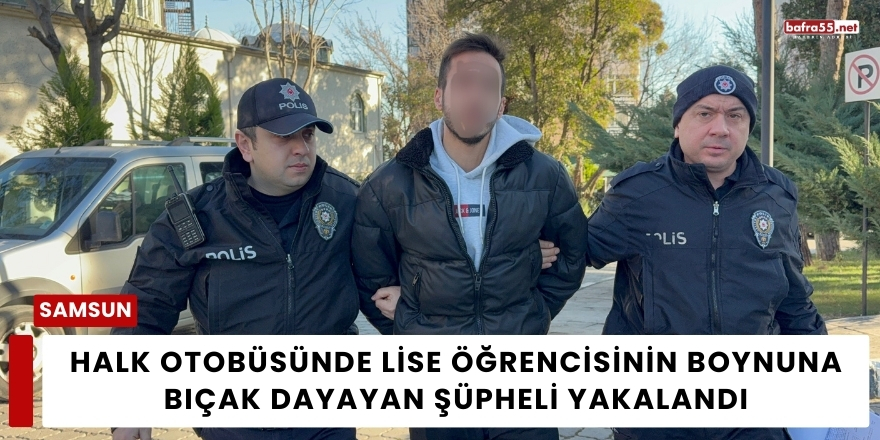 Halk Otobüsünde Lise Öğrencisinin Boynuna Bıçak Dayayan Şüpheli Yakalandı