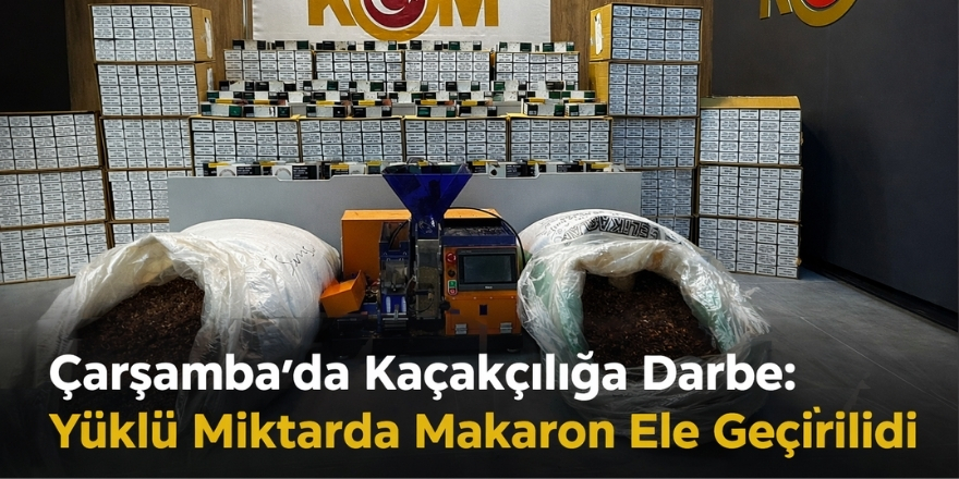 Çarşamba’da Kaçakçılığa Darbe: Yüklü Miktarda Makaron Ele Geçirildi