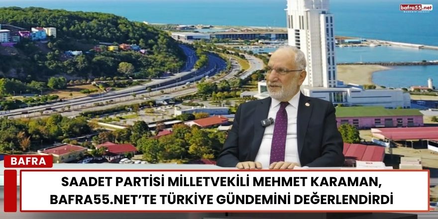 Saadet Partisi Milletvekili Mehmet Karaman Ülke Gündemini Değerlendirdi