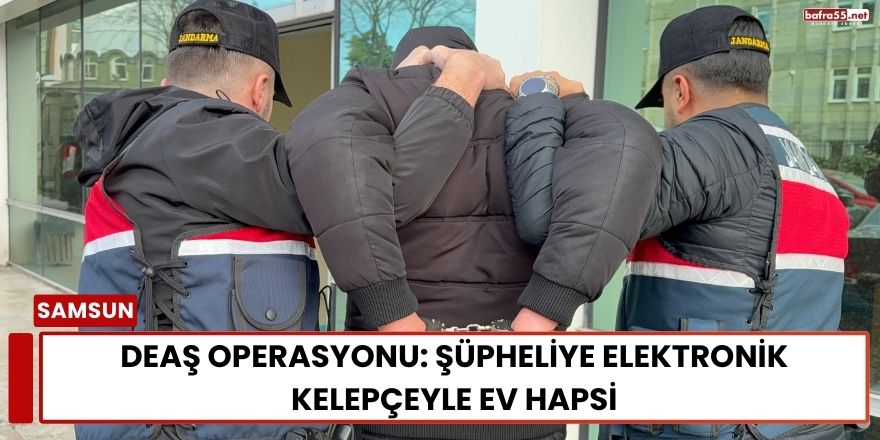 DEAŞ Operasyonu: Şüpheliye Elektronik Kelepçeyle Ev Hapsi