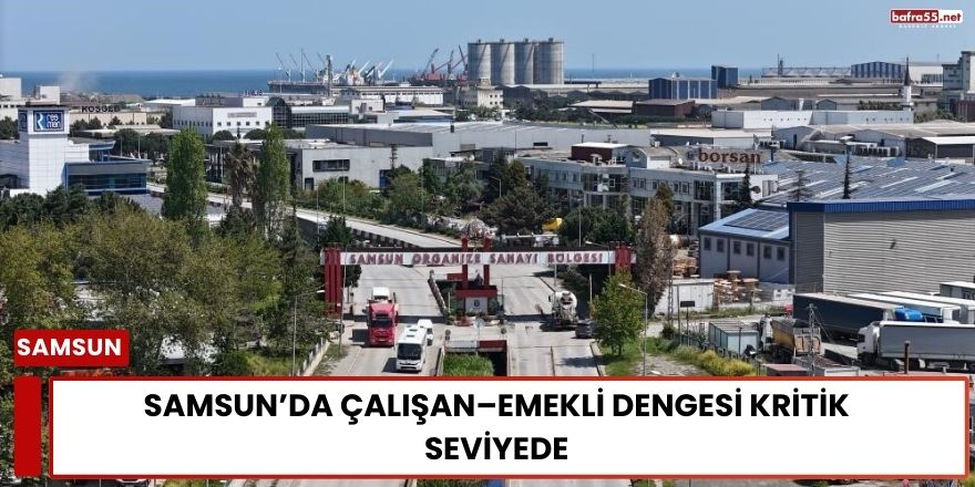 Samsun’da Çalışan–Emekli Dengesi Kritik Seviyede