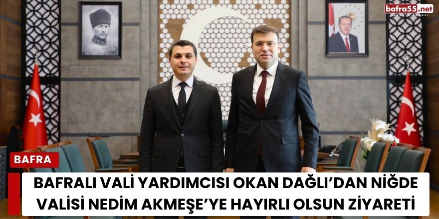 Bafralı Vali Yardımcısı Okan Dağlı’dan Niğde Valisi Nedim Akmeşe’ye Hayırlı Olsun Ziyareti