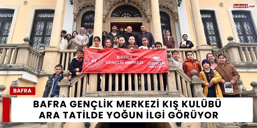 Bafra Gençlik Merkezi Kış Kulübü Ara Tatilde Yoğun İlgi Görüyor