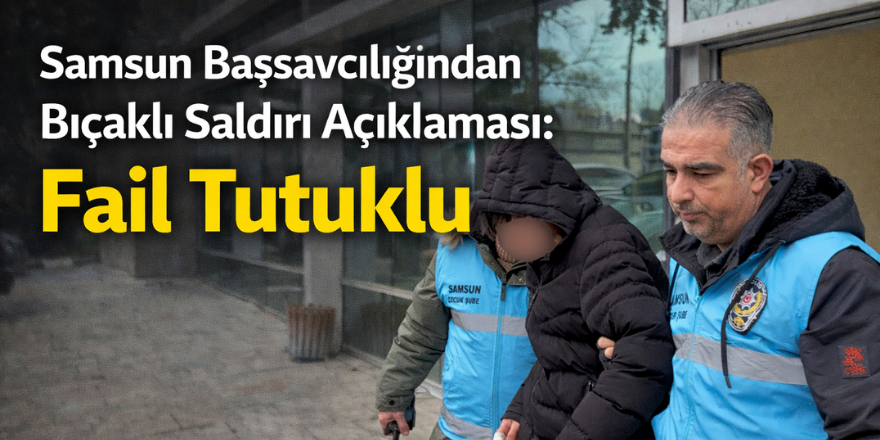 Samsun Başsavcılığından Bıçaklı Saldırı Açıklaması: Fail Tutuklu
