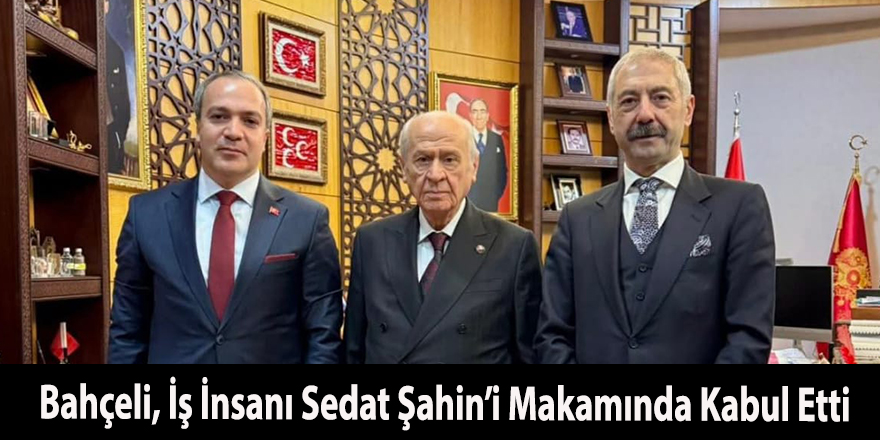 Bahçeli, İş İnsanı Sedat Şahin’i Makamında Kabul Etti