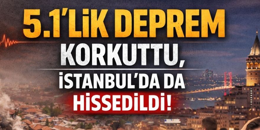 5.1’lik Deprem Korkuttu, İstanbul'da da Hissedildi!