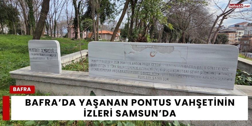Bafra’da Yaşanan Pontus Vahşetinin İzleri Samsun’da