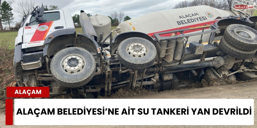 Alaçam Belediyesi’ne Ait Su Tankeri Yan Devrildi