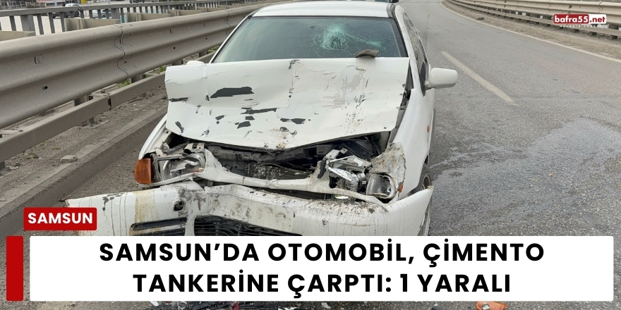 Samsun’da Otomobil Çimento Tankerine Çarptı: 1 Yaralı