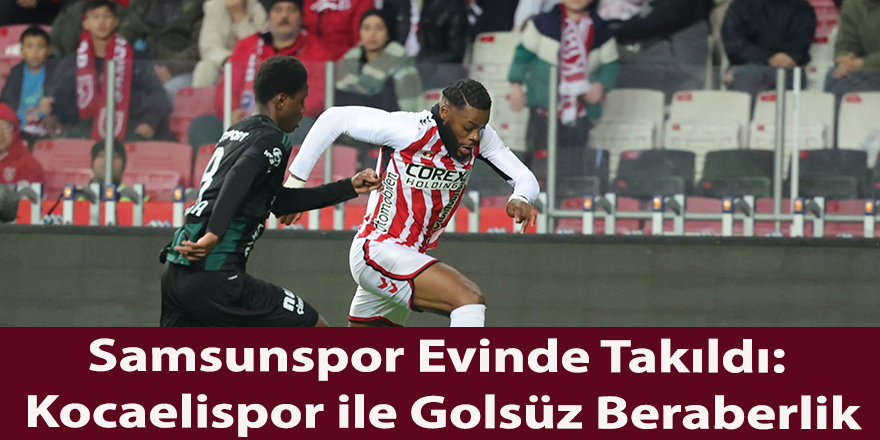 Samsunspor Evinde Takıldı: Kocaelispor ile Golsüz Beraberlik