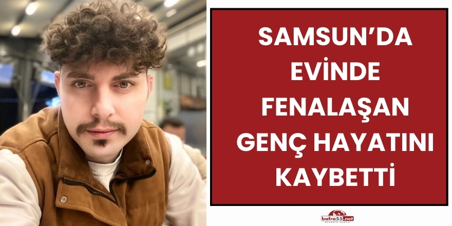Samsun’da Evinde Fenalaşan Genç Hayatını Kaybetti