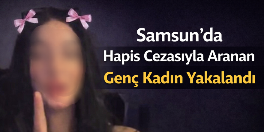 Samsun’da Hapis Cezasıyla Aranan Genç Kadın Yakalandı