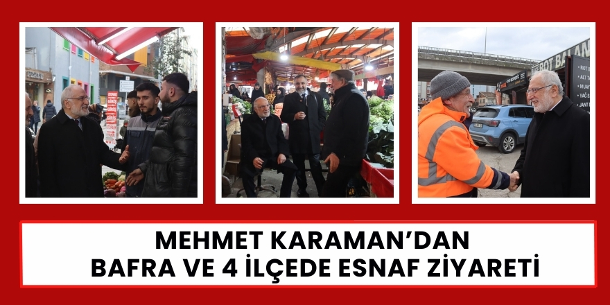 Mehmet Karaman’dan  Bafra ve 4 İlçede Esnaf Ziyareti