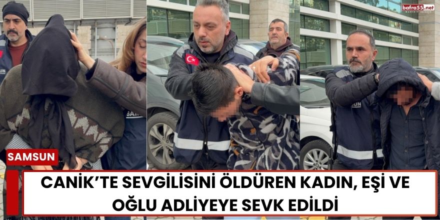 Canik’te Cinayet: Sevgilisini Öldüren Kadın, Eşi ve Oğlu Adliyede