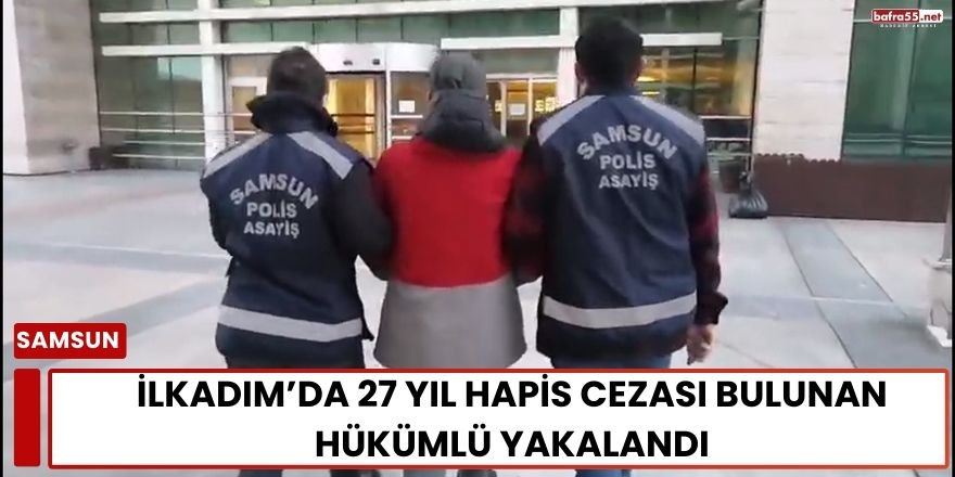 İlkadım’da 27 Yıl Hapis Cezası Bulunan Hükümlü Yakalandı