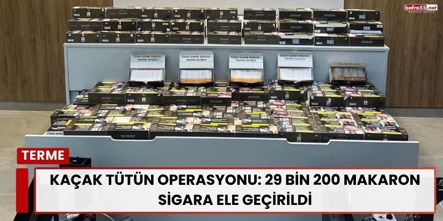 Kaçak Tütün Operasyonu: 29 Bin 200 Makaron Sigara Ele Geçirildi