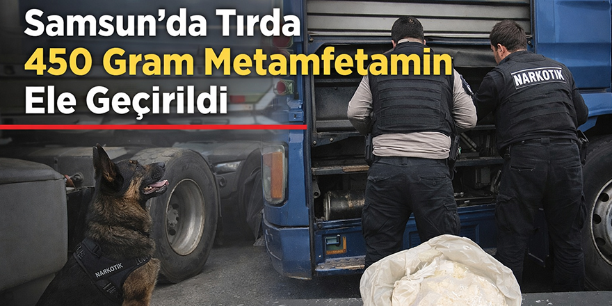 Samsun’da Tırda 450 Gram Metamfetamin Ele Geçirildi
