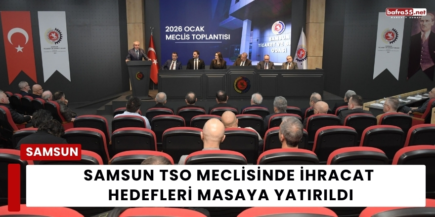 Samsun TSO Meclisinde İhracat Hedefleri Masaya Yatırıldı