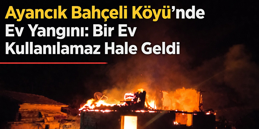 Ayancık Bahçeli Köyü’nde Ev Yangını: Bir Ev Kullanılamaz Hale Geldi