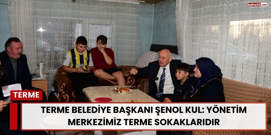 Terme Belediye Başkanı Şenol Kul: Yönetim Merkezimiz Terme Sokaklarıdır