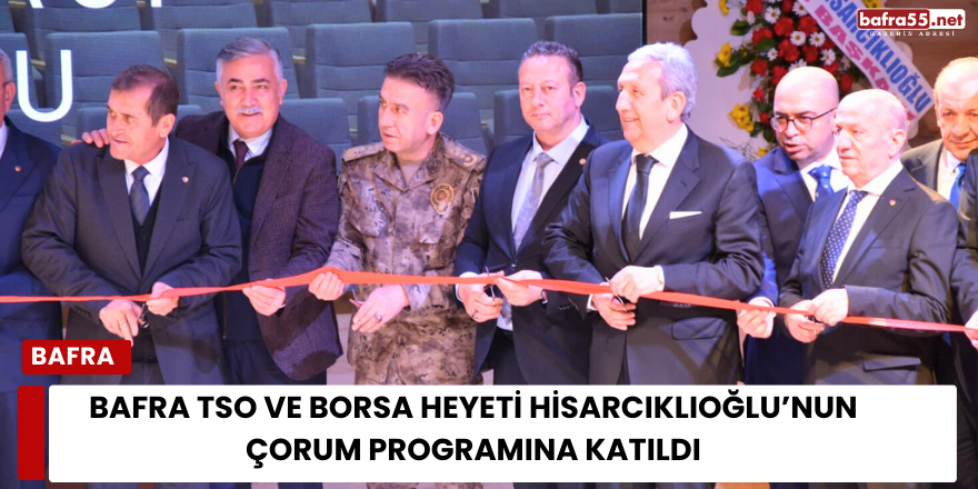 Bafra TSO ve Borsa Heyeti Hisarcıklıoğlu’nun Çorum Programına Katıldı