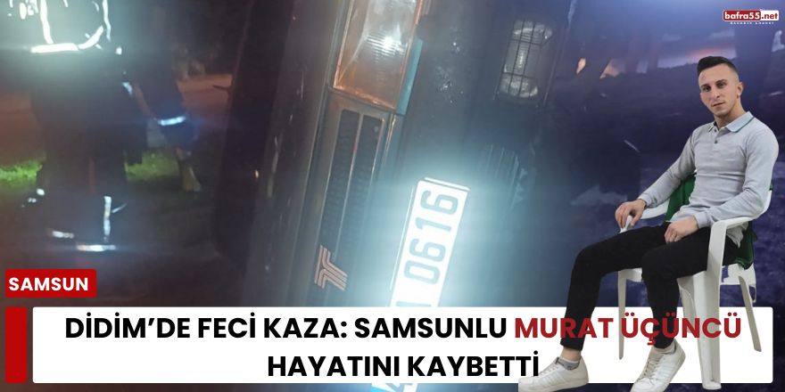 Didim’de Feci Kaza: Samsunlu Murat Üçüncü Hayatını Kaybetti