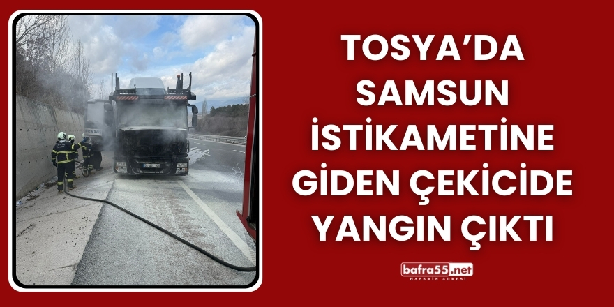 Tosya’da Samsun İstikametine Giden Çekicide Yangın Çıktı