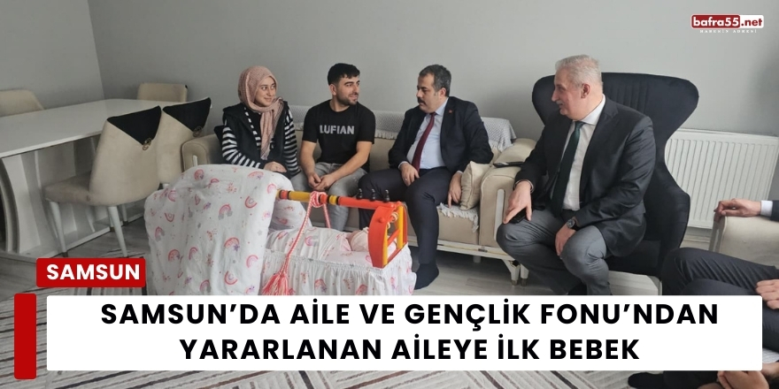 Samsun’da Aile ve Gençlik Fonu’ndan Yararlanan Aileye İlk Bebek