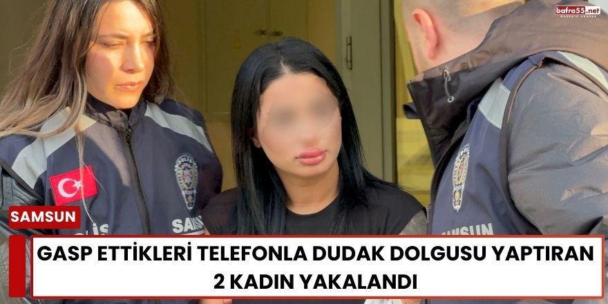 Gasp Ettikleri Telefonla Dudak Dolgusu Yaptıran 2 Kadın Yakalandı