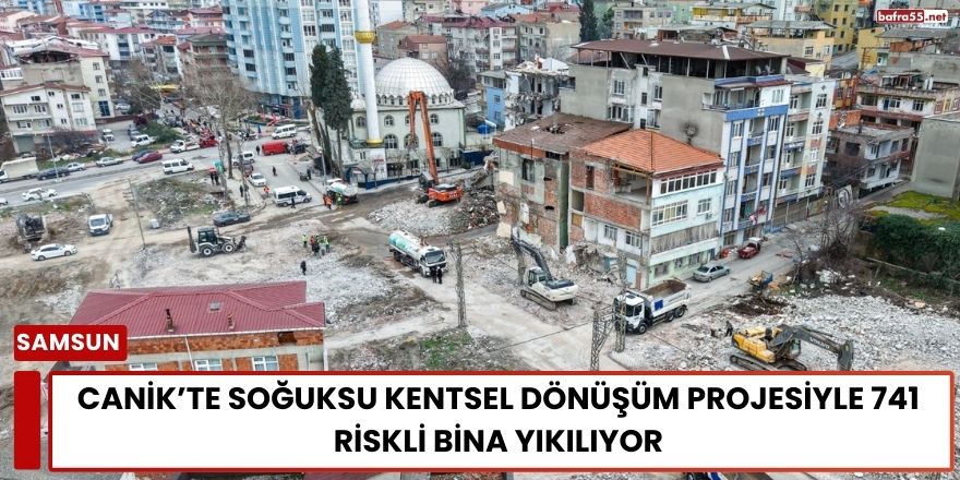 Canik’te Soğuksu Kentsel Dönüşüm Projesiyle 741 Riskli Bina Yıkılıyor