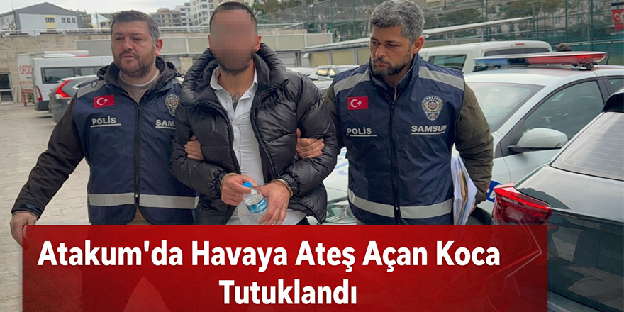 Atakum’da Havaya Ateş Açan Koca Tutuklandı