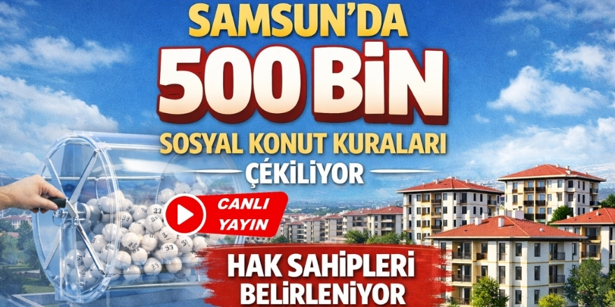 Samsun'da 500 Bin Sosyal Konut Kuraları Çekiliyor