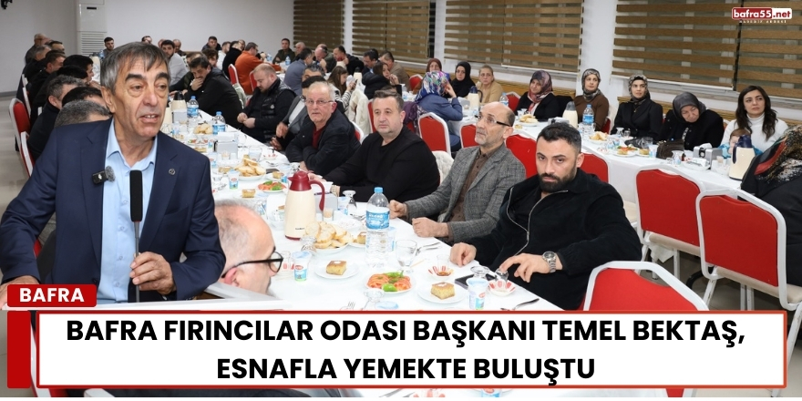Bafra Fırıncılar Odası Başkanı Temel Bektaş, Esnafla Yemekte Buluştu