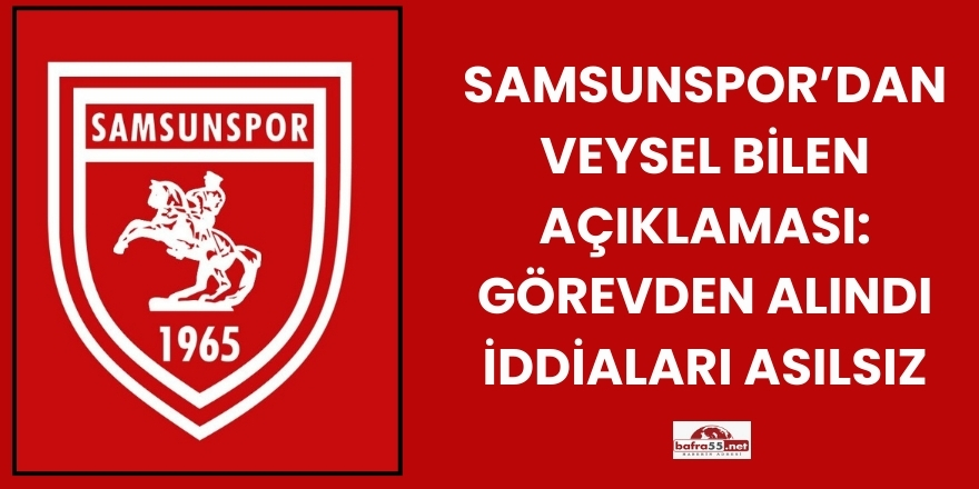 Samsunspor’dan Açıklama: Veysel Bilen Görevine Devam Ediyor