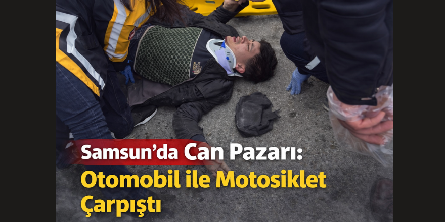 Samsun’da Can Pazarı: Otomobil ile Motosiklet Çarpıştı