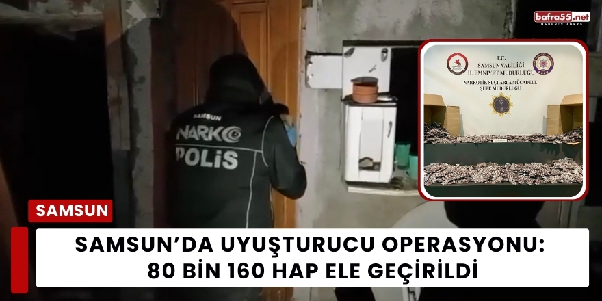 Samsun ’da Uyuşturucu Operasyonu: 80 Bin 160 Hap Ele Geçirildi
