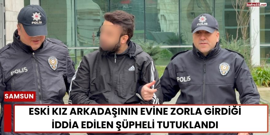 Eski Kız Arkadaşının Evine Zorla Girdiği İddia Edilen Şüpheli Tutuklandı