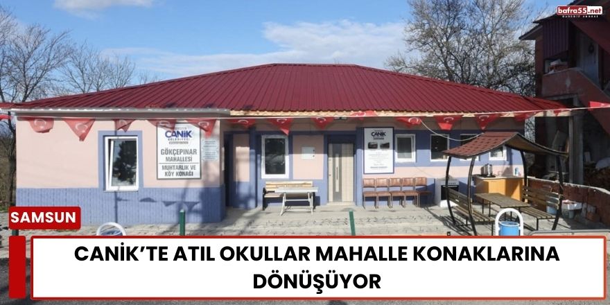 Canik’te Atıl Okullar Mahalle Konaklarına Dönüşüyor
