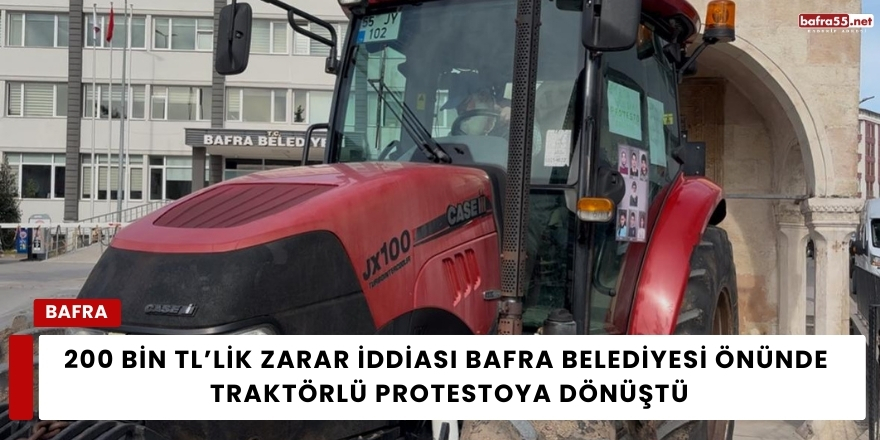 200 Bin TL’lik Zarar İddiası Bafra Belediyesi Önünde Traktörlü Protestoya Dönüştü