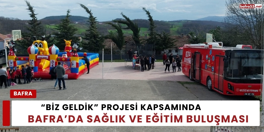 “Biz Geldik” Projesi Kapsamında Bafra’da Sağlık ve Eğitim Buluşması