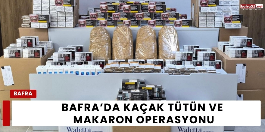 Bafra’da Kaçak Tütün ve Makaron Operasyonu