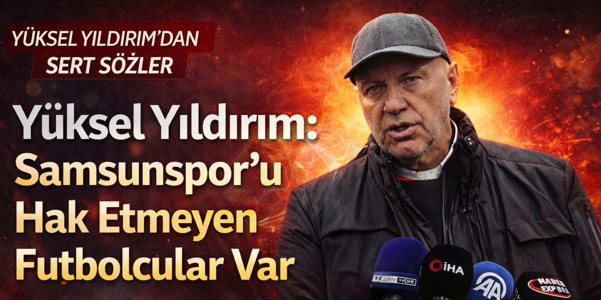 Yıldırım: Samsunspor’da Oynamayı Hak Etmiyorlar