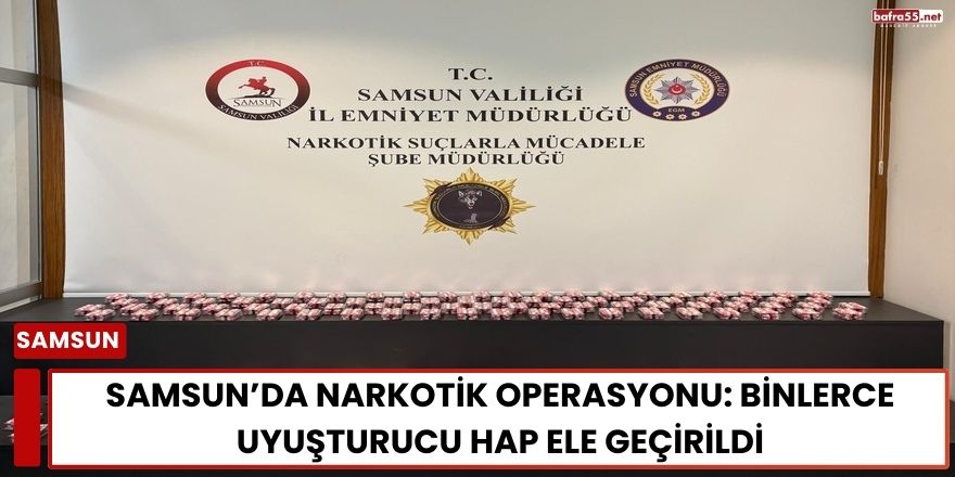 Samsun’da Narkotik Operasyonu: Binlerce Uyuşturucu Hap Ele Geçirildi