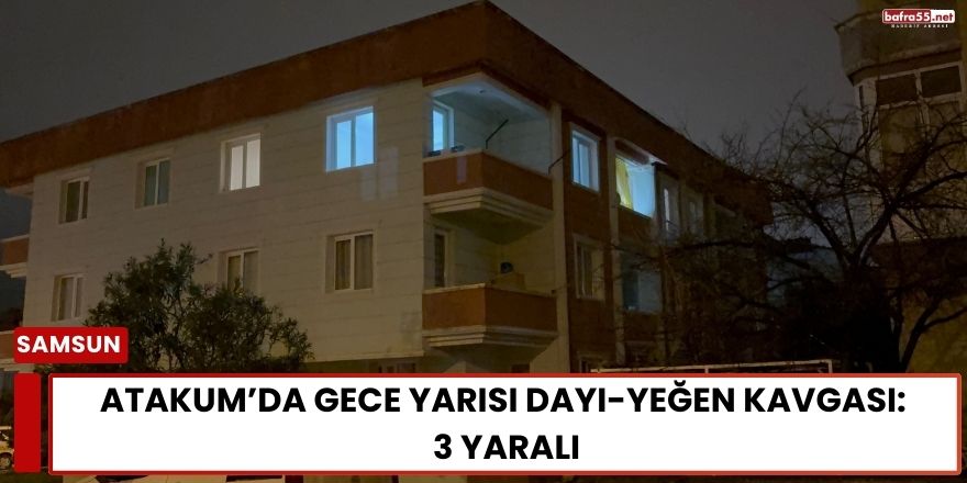 Atakum’da Gece Yarısı Dayı-Yeğen Kavgası: 3 Yaralı