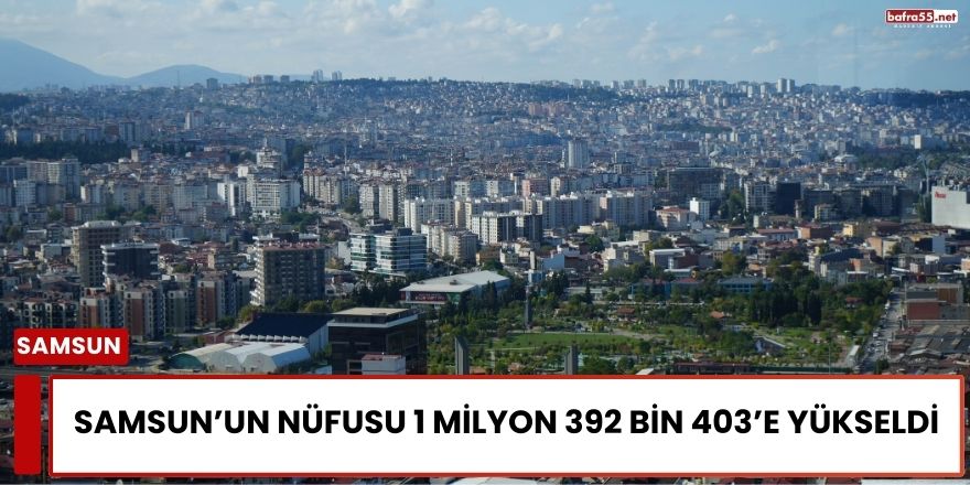 Samsun’un Nüfusu 1 Milyon 392 Bin 403’e Yükseldi