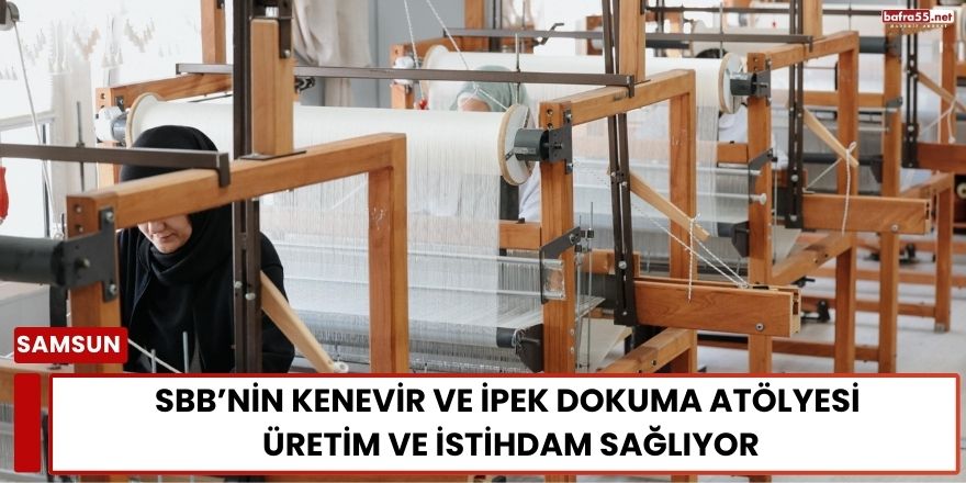 SBB’nin Kenevir ve İpek Dokuma Atölyesi Üretim ve İstihdam Sağlıyor